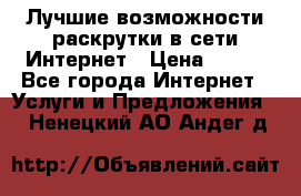 Лучшие возможности раскрутки в сети Интернет › Цена ­ 500 - Все города Интернет » Услуги и Предложения   . Ненецкий АО,Андег д.